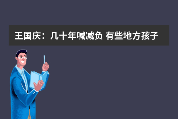 王国庆：几十年喊减负 有些地方孩子的书包越喊越沉